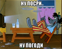 ну посри ну погоди