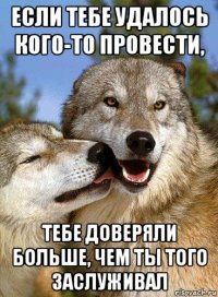 если тебе удалось кого-то провести, тебе доверяли больше, чем ты того заслуживал
