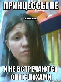 принцессы не ....... и не встречаются они с лохами