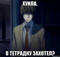 хуила. в тетрадку захотел?