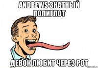 andrews знатный полиглот девок любит через рот
