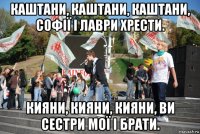 каштани, каштани, каштани, софії і лаври хрести. кияни, кияни, кияни, ви сестри мої і брати.