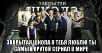  закрытая школа я тебя люблю ты самый крутой сериал в мире