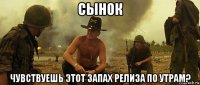 сынок чувствуешь этот запах релиза по утрам?