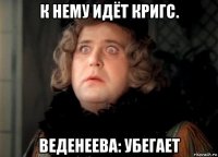 к нему идёт кригс. веденеева: убегает