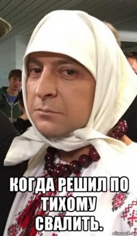  когда решил по тихому свалить.