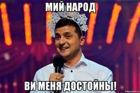мий народ ви меня достойны!