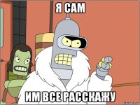 я сам им все расскажу