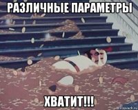 различные параметры хватит!!!
