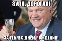 зуля, дорогая! за тебя! с днём рождения!