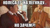 колеса 17" на легкнду... но зачем?!
