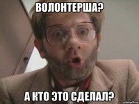 волонтерша? а кто это сделал?