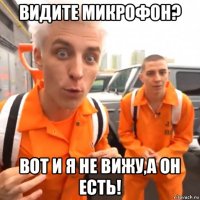 видите микрофон? вот и я не вижу,а он есть!