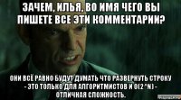 зачем, илья, во имя чего вы пишете все эти комментарии? они всё равно будут думать что развернуть строку - это только для алгоритмистов и o(2^n) - отличная сложность.