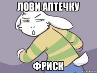 лови аптечку фриск