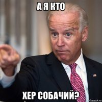 а я кто хер собачий?