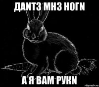 даnт3 мh3 h0гn а я bам рукn