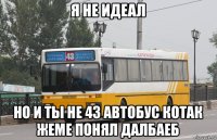 я не идеал но и ты не 43 автобус котак жеме понял далбаеб