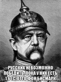  русских невозможно победить, пока у них есть 1.6 (с)отто фон бисмарк