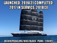 launched: 2016[2] completed: 2017 in service: 2018[3] en.wikipedia.org/wiki/black_pearl_(yacht)