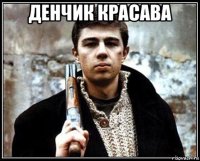 денчик красава 