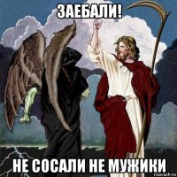 заебали! не сосали не мужики