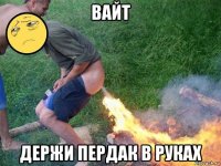 вайт держи пердак в руках