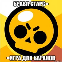 бравл старс= =игра для баранов