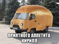  приятного аппетита, кирилл
