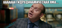 ааааааа гидродинамическая яма.... 