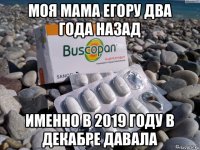 моя мама егору два года назад именно в 2019 году в декабре давала