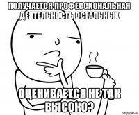 получается профессиональная деятельность остальных оценивается не так высоко?