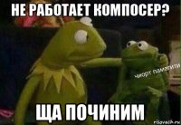 не работает компосер? ща починим