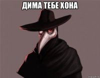 дима тебе хона 