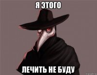 я этого лечить не буду