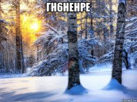 гн6ненре 