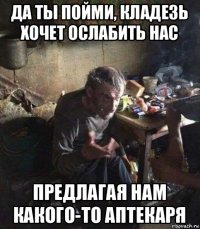 да ты пойми, кладезь хочет ослабить нас предлагая нам какого-то аптекаря