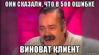 они сказали, что в 500 ошибке виноват клиент