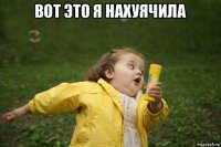 вот это я нахуячила 