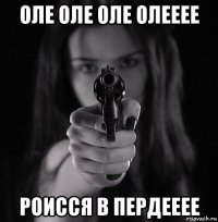 оле оле оле олееее роисся в пердееее