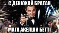 с денюхой братан мага акелши бетті