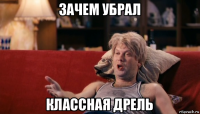 зачем убрал классная дрель