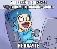мы вернём телеканал джетикс мы отомсим диснея не плачте
