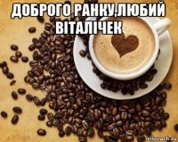 доброго ранку,любий віталічек 