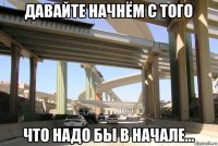 давайте начнём с того что надо бы в начале…
