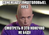 coneheads (яйцеголовые), 1993 смотреть я это конечно не буду
