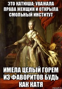 это катюша: уважала права женщин и открыла смольный институт имела целый горем из фаворитов будь как катя