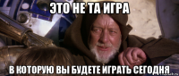 это не та игра в которую вы будете играть сегодня