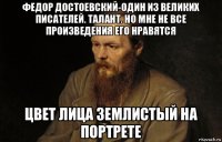 федор достоевский-один из великих писателей. талант. но мне не все произведения его нравятся цвет лица землистый на портрете