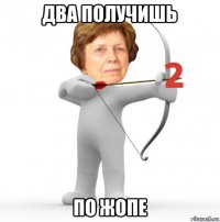 два получишь по жопе